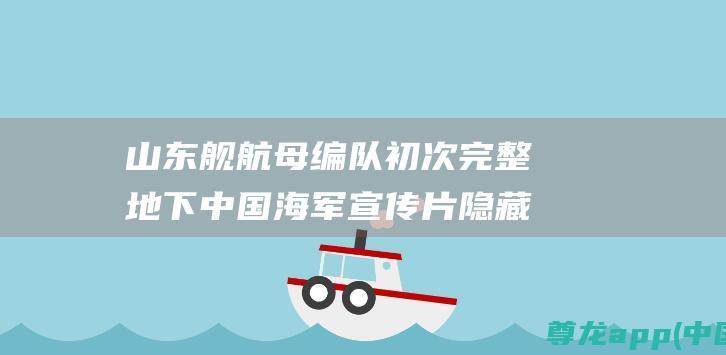 山东舰航母编队初次完整地下中国海军宣传片隐藏